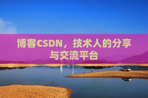 博客CSDN,技术人的分享与交流平台 博客CSDN,技术人的分享与交流平台